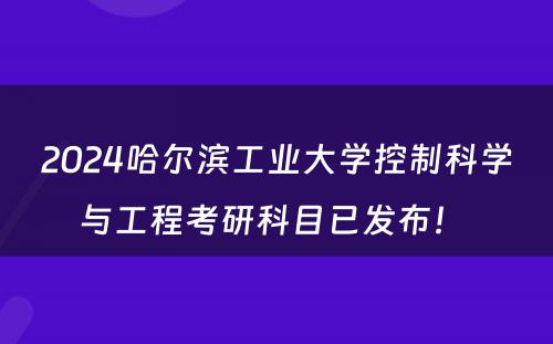 2024哈尔滨工业大学控制科学与工程考研科目已发布！ 