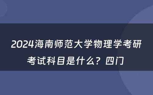 2024海南师范大学物理学考研考试科目是什么？四门 