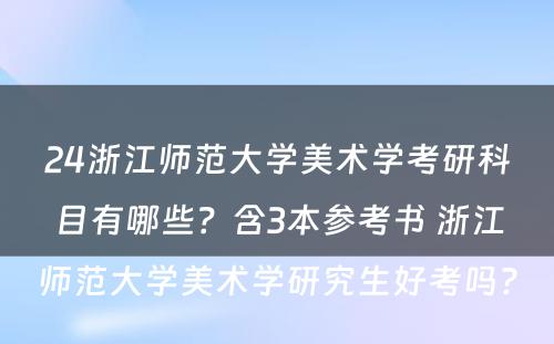 24浙江师范大学美术学考研科目有哪些？含3本参考书 浙江师范大学美术学研究生好考吗?