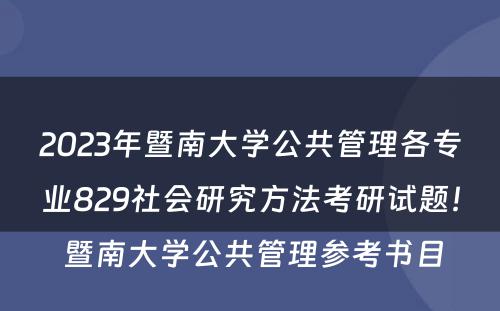 2023年暨南大学公共管理各专业829社会研究方法考研试题！ 暨南大学公共管理参考书目