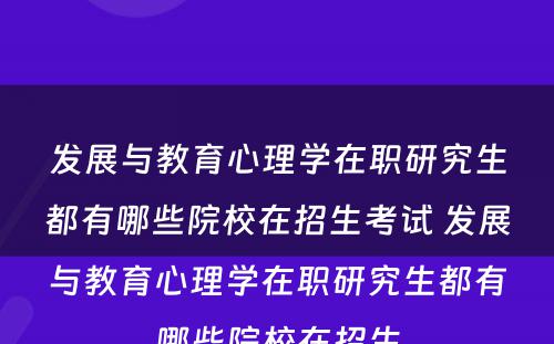 发展与教育心理学在职研究生都有哪些院校在招生考试 发展与教育心理学在职研究生都有哪些院校在招生