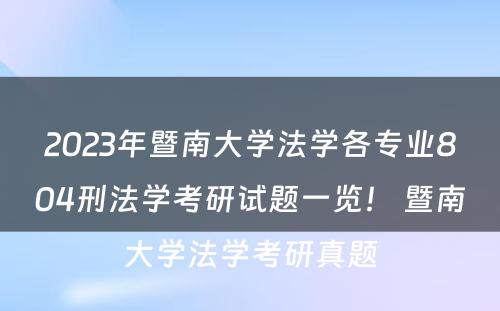 2023年暨南大学法学各专业804刑法学考研试题一览！ 暨南大学法学考研真题