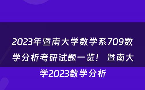 2023年暨南大学数学系709数学分析考研试题一览！ 暨南大学2023数学分析
