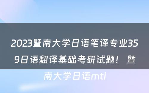 2023暨南大学日语笔译专业359日语翻译基础考研试题！ 暨南大学日语mti