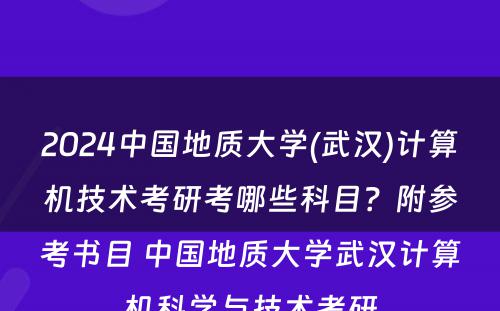2024中国地质大学(武汉)计算机技术考研考哪些科目？附参考书目 中国地质大学武汉计算机科学与技术考研