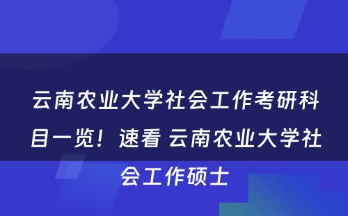 云南农业大学社会工作考研科目一览！速看 云南农业大学社会工作硕士