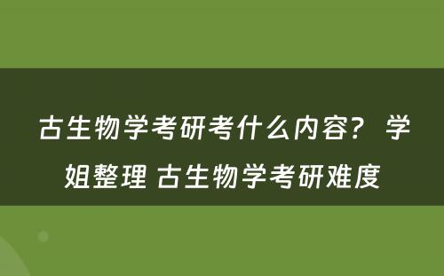 古生物学考研考什么内容？ 学姐整理 古生物学考研难度