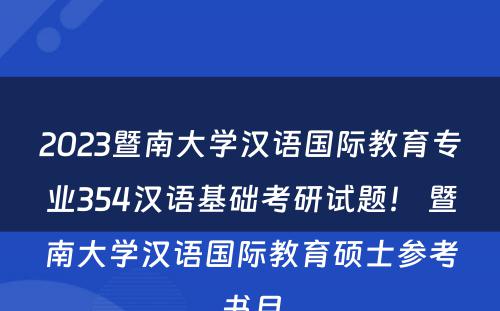 2023暨南大学汉语国际教育专业354汉语基础考研试题！ 暨南大学汉语国际教育硕士参考书目