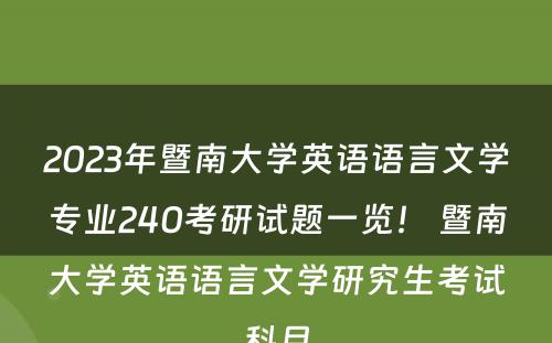 2023年暨南大学英语语言文学专业240考研试题一览！ 暨南大学英语语言文学研究生考试科目