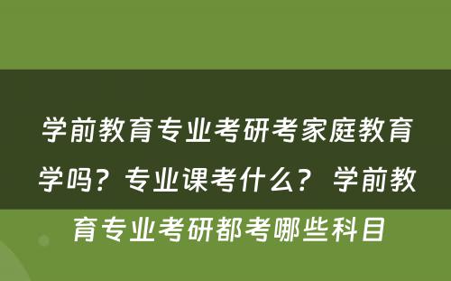 学前教育专业考研考家庭教育学吗？专业课考什么？ 学前教育专业考研都考哪些科目