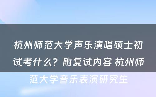 杭州师范大学声乐演唱硕士初试考什么？附复试内容 杭州师范大学音乐表演研究生