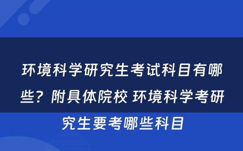 环境科学研究生考试科目有哪些？附具体院校 环境科学考研究生要考哪些科目