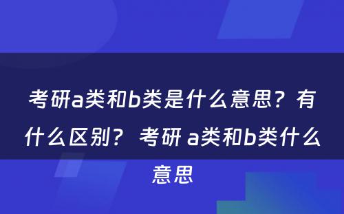 考研a类和b类是什么意思？有什么区别？ 考研 a类和b类什么意思