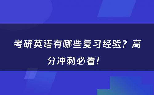 考研英语有哪些复习经验？高分冲刺必看！ 