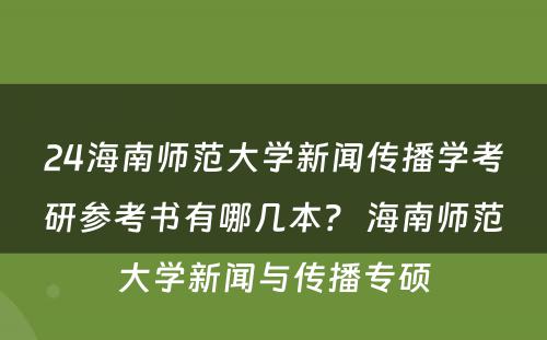 24海南师范大学新闻传播学考研参考书有哪几本？ 海南师范大学新闻与传播专硕
