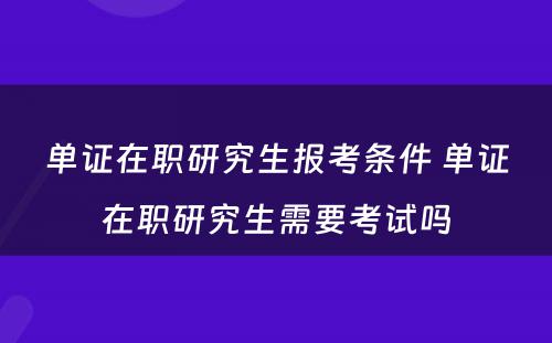 单证在职研究生报考条件 单证在职研究生需要考试吗