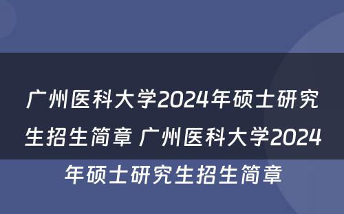 广州医科大学2024年硕士研究生招生简章 广州医科大学2024年硕士研究生招生简章