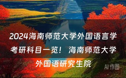 2024海南师范大学外国语言学考研科目一览！ 海南师范大学外国语研究生院
