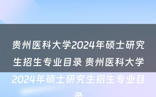 贵州医科大学2024年硕士研究生招生专业目录 贵州医科大学2024年硕士研究生招生专业目录