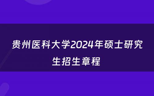 贵州医科大学2024年硕士研究生招生章程 