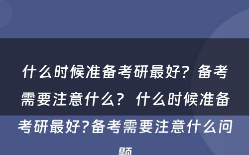 什么时候准备考研最好？备考需要注意什么？ 什么时候准备考研最好?备考需要注意什么问题