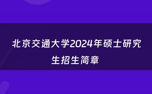 北京交通大学2024年硕士研究生招生简章 