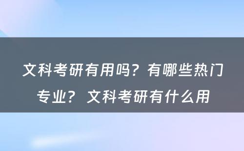 文科考研有用吗？有哪些热门专业？ 文科考研有什么用