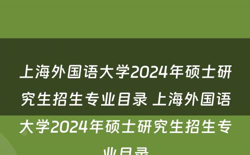 上海外国语大学2024年硕士研究生招生专业目录 上海外国语大学2024年硕士研究生招生专业目录