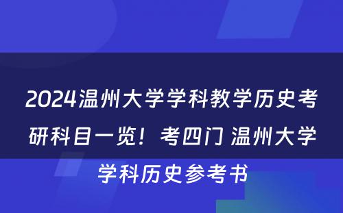 2024温州大学学科教学历史考研科目一览！考四门 温州大学学科历史参考书