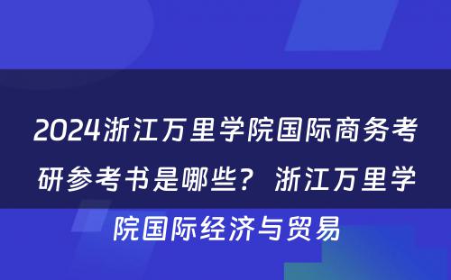 2024浙江万里学院国际商务考研参考书是哪些？ 浙江万里学院国际经济与贸易