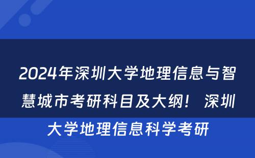 2024年深圳大学地理信息与智慧城市考研科目及大纲！ 深圳大学地理信息科学考研