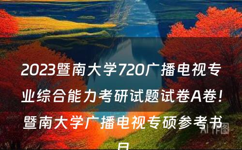2023暨南大学720广播电视专业综合能力考研试题试卷A卷！ 暨南大学广播电视专硕参考书目
