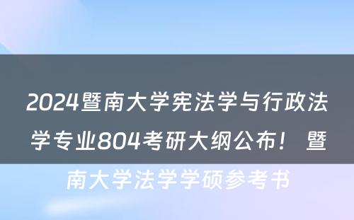2024暨南大学宪法学与行政法学专业804考研大纲公布！ 暨南大学法学学硕参考书