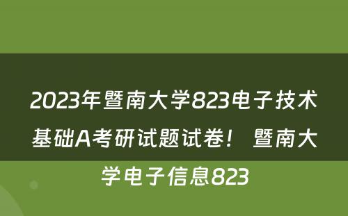 2023年暨南大学823电子技术基础A考研试题试卷！ 暨南大学电子信息823