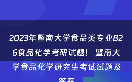 2023年暨南大学食品类专业826食品化学考研试题！ 暨南大学食品化学研究生考试试题及答案