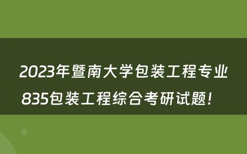 2023年暨南大学包装工程专业835包装工程综合考研试题！ 