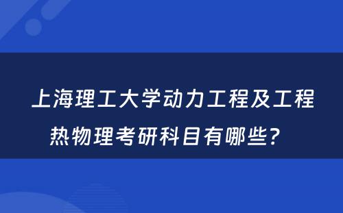上海理工大学动力工程及工程热物理考研科目有哪些？ 