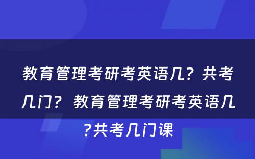 教育管理考研考英语几？共考几门？ 教育管理考研考英语几?共考几门课