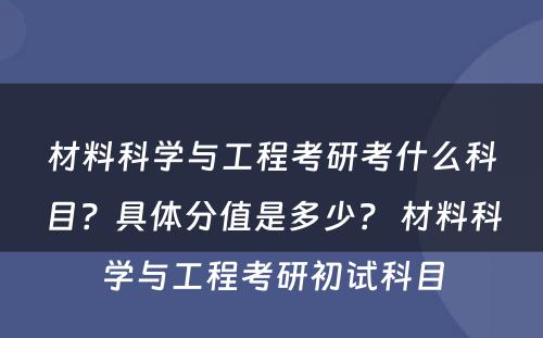 材料科学与工程考研考什么科目？具体分值是多少？ 材料科学与工程考研初试科目