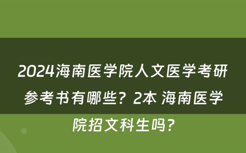 2024海南医学院人文医学考研参考书有哪些？2本 海南医学院招文科生吗?
