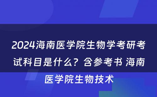 2024海南医学院生物学考研考试科目是什么？含参考书 海南医学院生物技术