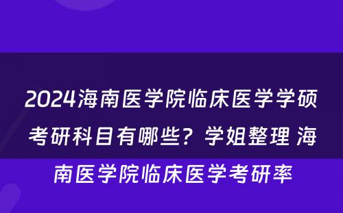 2024海南医学院临床医学学硕考研科目有哪些？学姐整理 海南医学院临床医学考研率