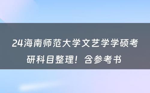 24海南师范大学文艺学学硕考研科目整理！含参考书 