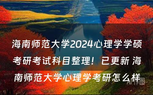 海南师范大学2024心理学学硕考研考试科目整理！已更新 海南师范大学心理学考研怎么样