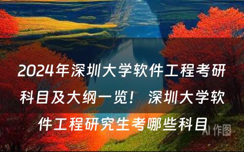 2024年深圳大学软件工程考研科目及大纲一览！ 深圳大学软件工程研究生考哪些科目