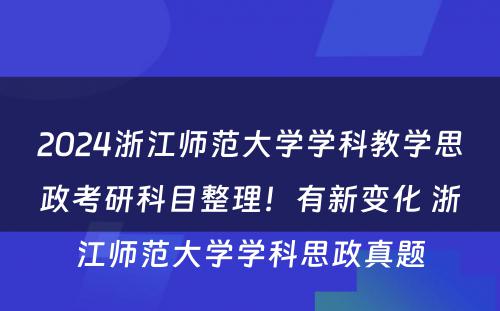 2024浙江师范大学学科教学思政考研科目整理！有新变化 浙江师范大学学科思政真题
