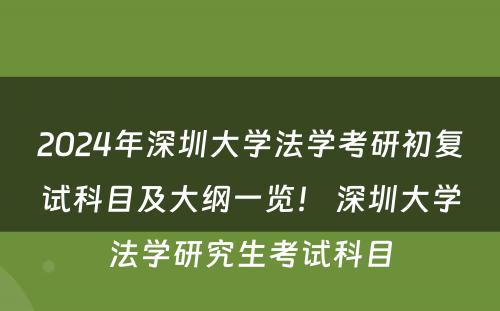 2024年深圳大学法学考研初复试科目及大纲一览！ 深圳大学法学研究生考试科目