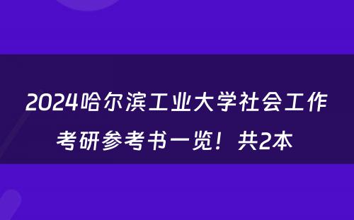 2024哈尔滨工业大学社会工作考研参考书一览！共2本 