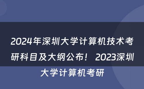 2024年深圳大学计算机技术考研科目及大纲公布！ 2023深圳大学计算机考研