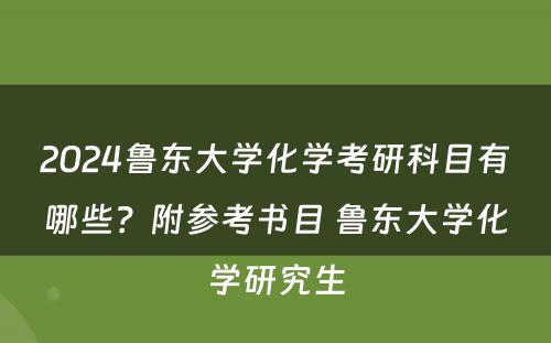 2024鲁东大学化学考研科目有哪些？附参考书目 鲁东大学化学研究生